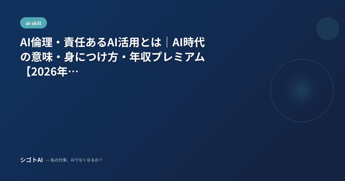 AI倫理・責任あるAI活用とは｜AI時代の意味・身につけ方・年収プレミアム【2026年最新】
