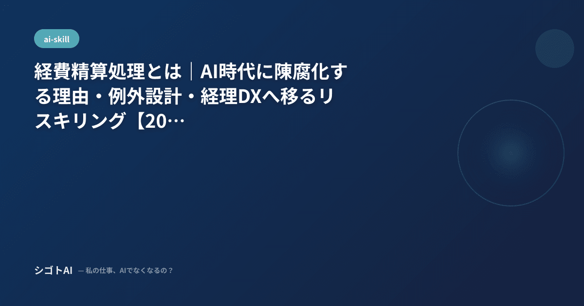 経費精算処理とは｜AI時代に陳腐化する理由・例外設計・経理DXへ移るリスキリング【2026年最新】