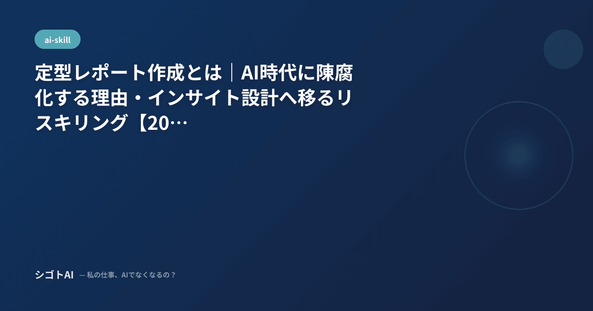 定型レポート作成とは｜AI時代に陳腐化する理由・インサイト設計へ移るリスキリング【2026年最新】